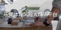 乐竞体育风险大吗？平台安全性评估、常见风险与实用防范攻略