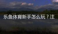 乐鱼体育新手怎么玩?注册、充值、玩法与实战技巧一站式入门