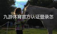 九游体育官方认证登录怎么操作？新手注册、实名认证与常见问题详解