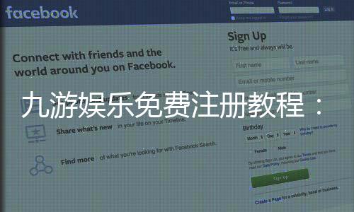 九游娱乐免费注册教程：新手快速注册步骤与安全注意事项