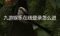九游娱乐在线登录怎么进？官方入口、账号安全与常见问题一站式攻略