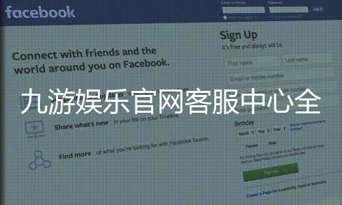 九游娱乐官网客服中心全面指南：联系客服入口、在线服务与常见问题快速解决