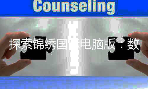 探索锦绣国际电脑版：数字时代的精彩娱乐平台