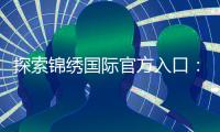 探索锦绣国际官方入口：开启您的美好旅程