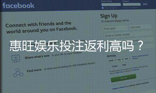 惠旺娱乐投注返利高吗？揭秘高返利活动真实性与参与技巧
