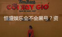 恒盛娱乐会不会黑号？资深玩家揭秘平台安全性真相
