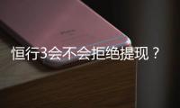 恒行3会不会拒绝提现？深度解析平台提款规则与到账时效
