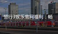 恒行3娱乐官网福利：畅享豪华礼遇与高额返水活动