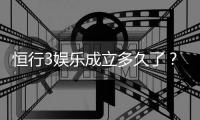 恒行3娱乐成立多久了？揭秘其发展历程与平台优势