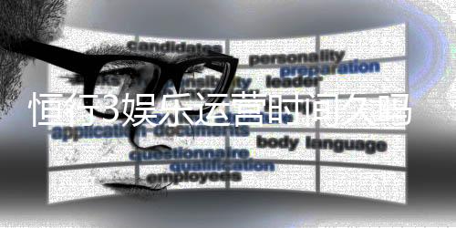 恒行3娱乐运营时间久吗?资深玩家解析平台历史与稳定性