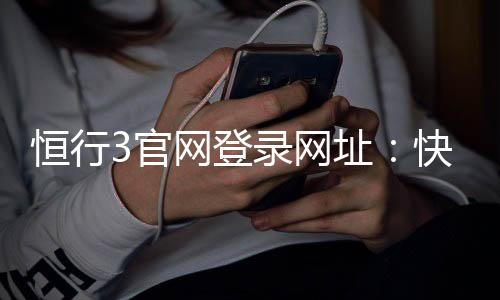 恒行3官网登录网址：快速访问与安全游戏指南