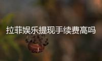 拉菲娱乐提现手续费高吗?资深玩家解析费用详情与优化策略