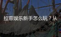 拉菲娱乐新手怎么玩？从注册到实战的完整入门指南