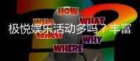 极悦娱乐活动多吗？丰富优惠与特色玩法一网打尽