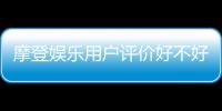 摩登娱乐用户评价好不好？真实玩家体验分享与深度解析