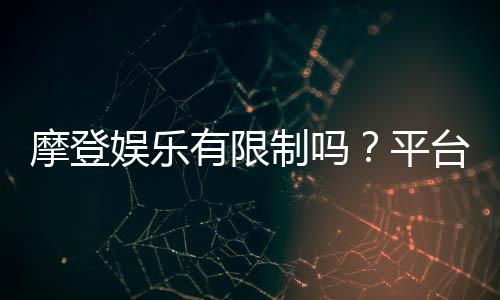 摩登娱乐有限制吗?平台规则与玩法限制详解