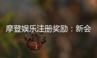 摩登娱乐注册奖励：新会员专享豪礼与首存优惠揭秘