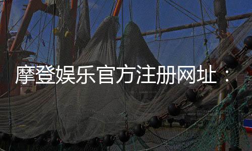 摩登娱乐官方注册网址：一站式畅享顶级棋牌电游盛宴