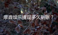 摩鑫娱乐提现多久到账？3分钟到账技巧与注意事项全解析