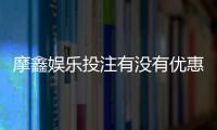 摩鑫娱乐投注有没有优惠？独家优惠活动及返水福利解析