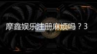 摩鑫娱乐注册麻烦吗？3分钟快速开户流程详解