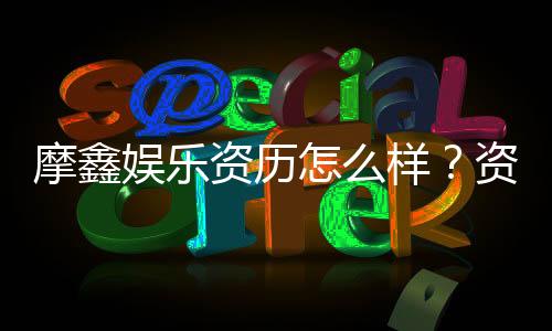 摩鑫娱乐资历怎么样？资深玩家带你揭秘平台实力