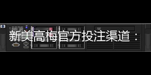 新美高梅官方投注渠道:揭秘安全便捷的娱乐新选择