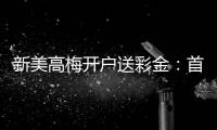 新美高梅开户送彩金：首存礼遇与高额返水等你拿