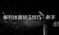 新利体育投注技巧：新手必学实战策略、资金管理与避坑指南