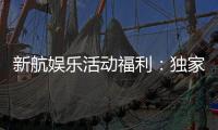 新航娱乐活动福利：独家优惠与惊喜礼包等你来拿