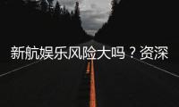 新航娱乐风险大吗?资深玩家揭秘真实体验与防坑指南