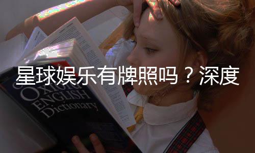 星球娱乐有牌照吗？深度解析其合法性与牌照详情