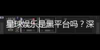星球娱乐是黑平台吗？深度解析其信誉与玩家真实体验