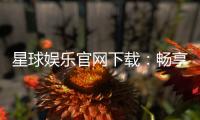 星球娱乐官网下载：畅享顶级棋牌电游的官方入口