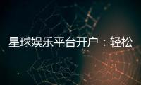 星球娱乐平台开户：轻松注册即享豪华礼包与高额返利