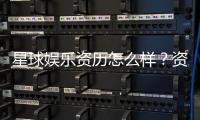 星球娱乐资历怎么样？资深玩家带你揭秘平台实力与特色