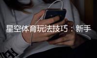 星空体育玩法技巧：新手入门、进阶策略与实战盈利攻略