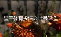 星空体育投注会封号吗？封号原因、官方规则与防封申诉全攻略