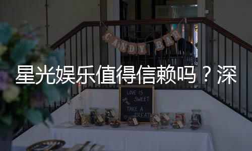 星光娱乐值得信赖吗？深度解析其平台安全性与玩家口碑