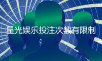 星光娱乐投注次数有限制吗？详解平台规则与玩法技巧