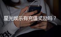 星光娱乐有充值奖励吗？揭秘最新充值优惠与福利活动