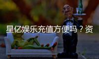 星亿娱乐充值方便吗？资深玩家实测充值流程与到账速度