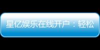 星亿娱乐在线开户：轻松注册畅享顶级棋牌电游盛宴