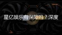 星亿娱乐有保障吗？深度解析其安全性与玩家真实体验