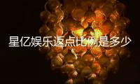星亿娱乐返点比例是多少？揭秘高额返水优惠详情