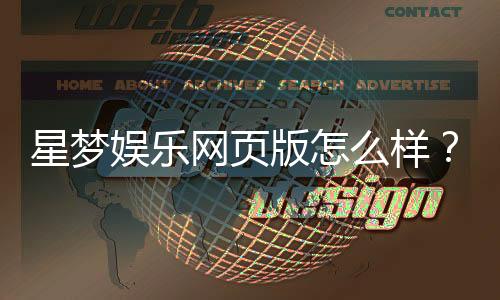 星梦娱乐网页版怎么样？资深玩家体验评测与实战攻略