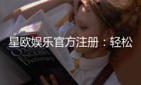 星欧娱乐官方注册：轻松完成开户畅享顶级游戏体验