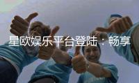 星欧娱乐平台登陆:畅享顶级游戏体验与安全投注指南