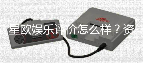 星欧娱乐评价怎么样？资深玩家真实体验分享