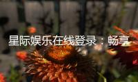 星际娱乐在线登录：畅享星际之旅在线游戏新体验